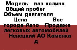  › Модель ­ ваз калина › Общий пробег ­ 148 000 › Объем двигателя ­ 1 400 › Цена ­ 120 000 - Все города Авто » Продажа легковых автомобилей   . Ненецкий АО,Каменка д.